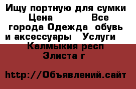 Ищу портную для сумки › Цена ­ 1 000 - Все города Одежда, обувь и аксессуары » Услуги   . Калмыкия респ.,Элиста г.